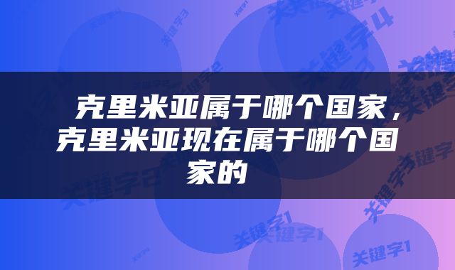  克里米亚属于哪个国家，克里米亚现在属于哪个国家的 