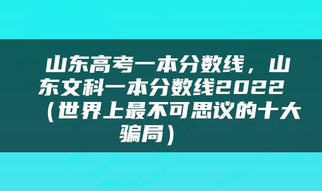  山东高考一本分数线，山东文科一本分数线2022（世界上最不可思议的十大骗局） 