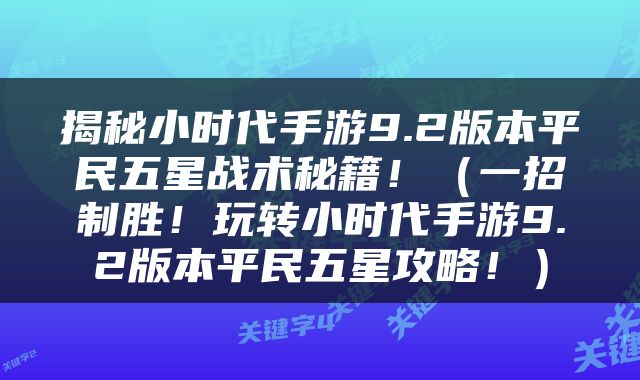 揭秘小时代手游9.2版本平民五星战术秘籍！（一招制胜！玩转小时代手游9.2版本平民五星攻略！）