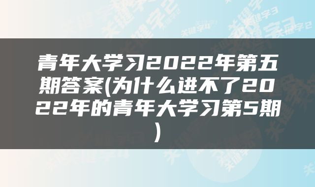 青年大学习2022年第五期答案(为什么进不了2022年的青年大学习第5期)