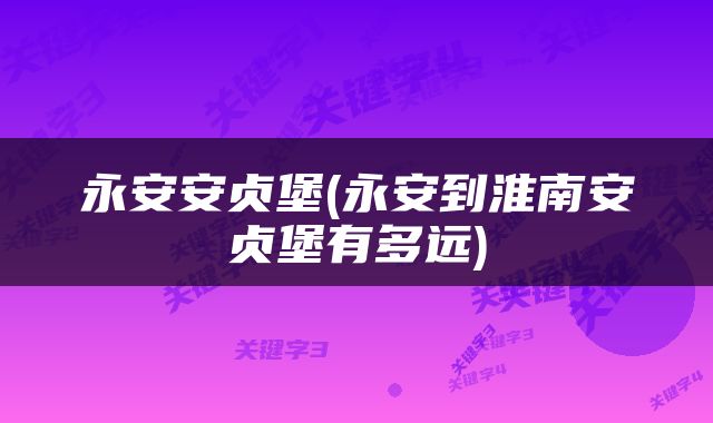 永安安贞堡(永安到淮南安贞堡有多远)