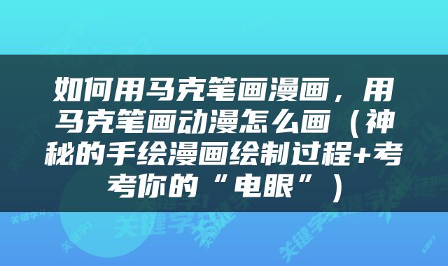 如何用马克笔画漫画，用马克笔画动漫怎么画（神秘的手绘漫画绘制过程+考考你的“电眼”）