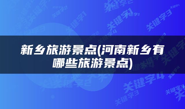 新乡旅游景点(河南新乡有哪些旅游景点)