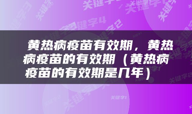  黄热病疫苗有效期，黄热病疫苗的有效期（黄热病疫苗的有效期是几年） 
