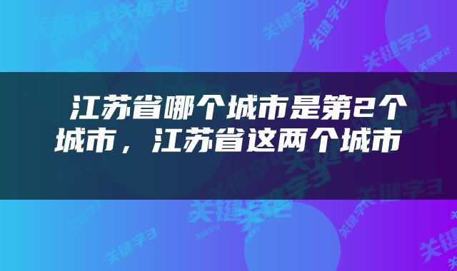  江苏省哪个城市是第2个城市，江苏省这两个城市 