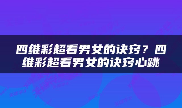 四维彩超看男女的诀窍？四维彩超看男女的诀窍心跳