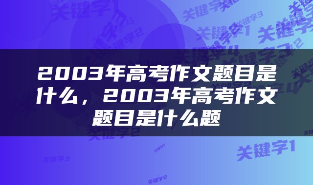 2003年高考作文题目是什么，2003年高考作文题目是什么题