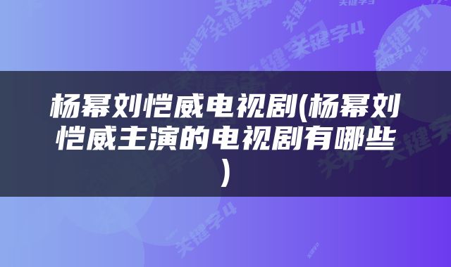 杨幂刘恺威电视剧(杨幂刘恺威主演的电视剧有哪些)