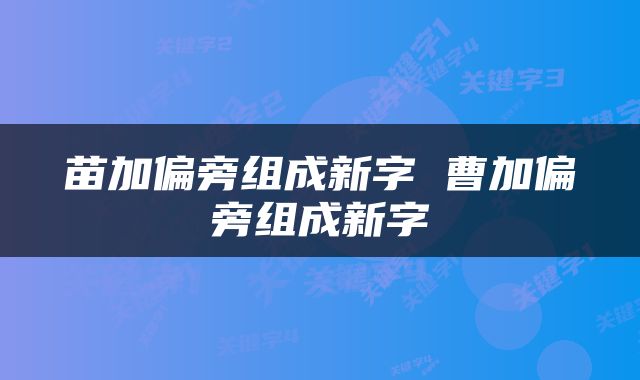 苗加偏旁组成新字 曹加偏旁组成新字
