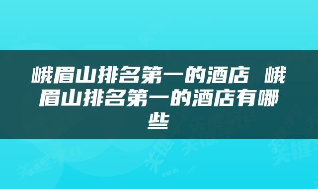 峨眉山排名第一的酒店 峨眉山排名第一的酒店有哪些