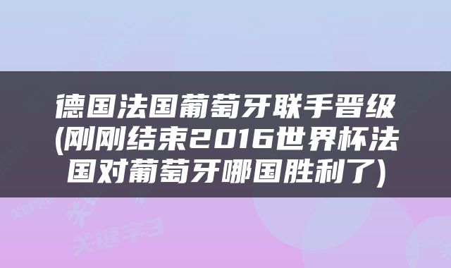 德国法国葡萄牙联手晋级(刚刚结束2016世界杯法国对葡萄牙哪国胜利了)