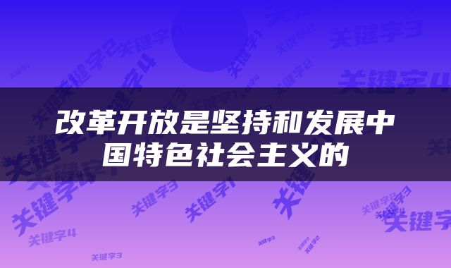 改革开放是坚持和发展中国特色社会主义的