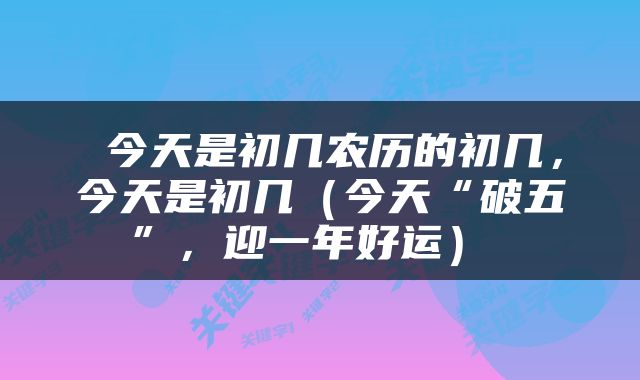  今天是初几农历的初几，今天是初几（今天“破五”，迎一年好运） 