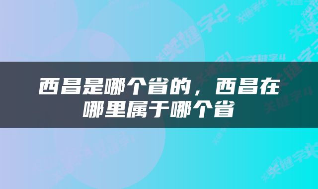 西昌是哪个省的，西昌在哪里属于哪个省
