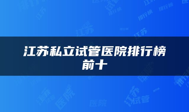 江苏私立试管医院排行榜前十