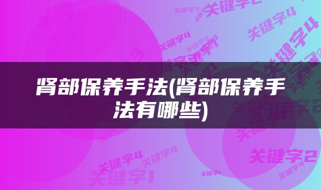 肾部保养手法(肾部保养手法有哪些)