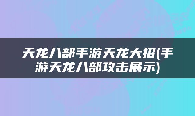 天龙八部手游天龙大招(手游天龙八部攻击展示)