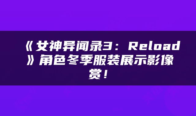 《女神异闻录3：Reload》角色冬季服装展示影像赏！