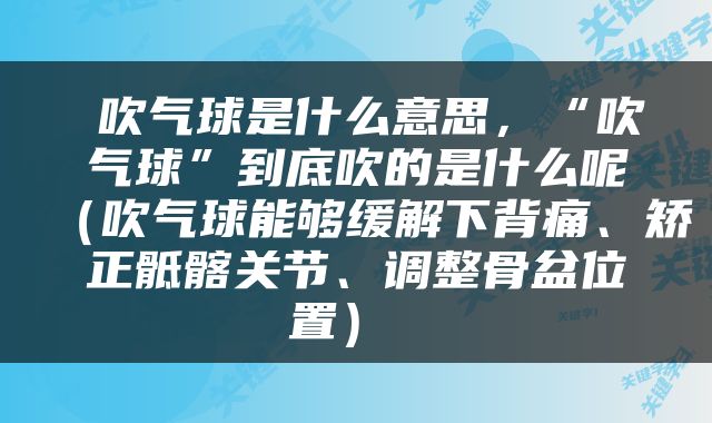  吹气球是什么意思，“吹气球”到底吹的是什么呢（吹气球能够缓解下背痛、矫正骶髂关节、调整骨盆位置） 