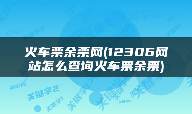 火车票余票网(12306网站怎么查询火车票余票)