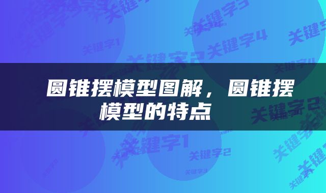  圆锥摆模型图解，圆锥摆模型的特点 