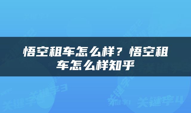 悟空租车怎么样？悟空租车怎么样知乎