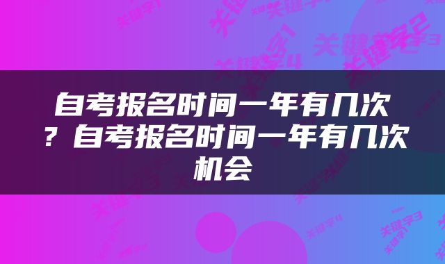 自考报名时间一年有几次？自考报名时间一年有几次机会