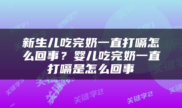 新生儿吃完奶一直打嗝怎么回事？婴儿吃完奶一直打嗝是怎么回事
