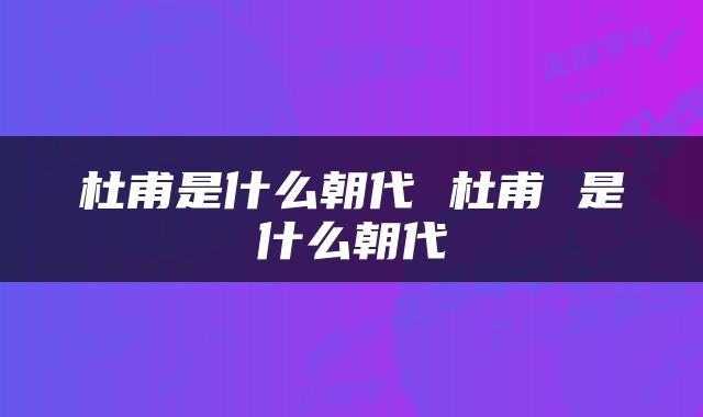 杜甫是什么朝代 杜甫 是什么朝代