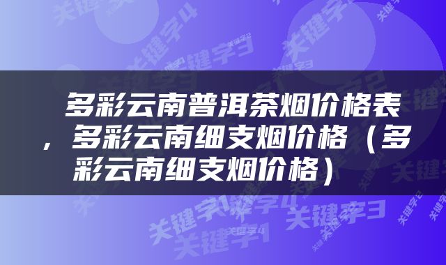  多彩云南普洱茶烟价格表，多彩云南细支烟价格（多彩云南细支烟价格） 