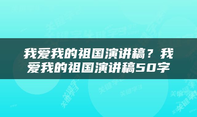 我爱我的祖国演讲稿？我爱我的祖国演讲稿50字