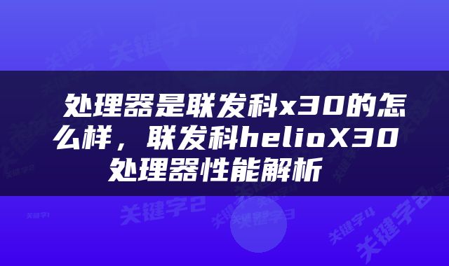  处理器是联发科x30的怎么样，联发科helioX30处理器性能解析 