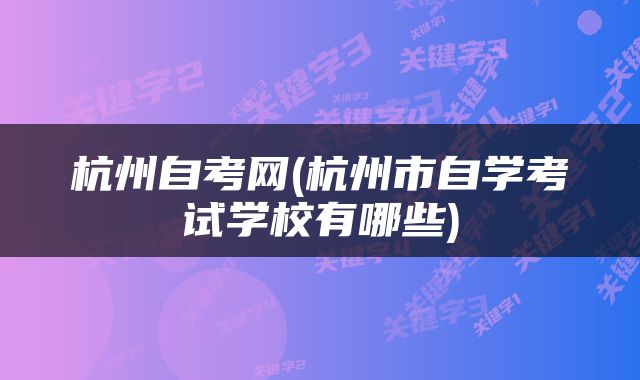 杭州自考网(杭州市自学考试学校有哪些)