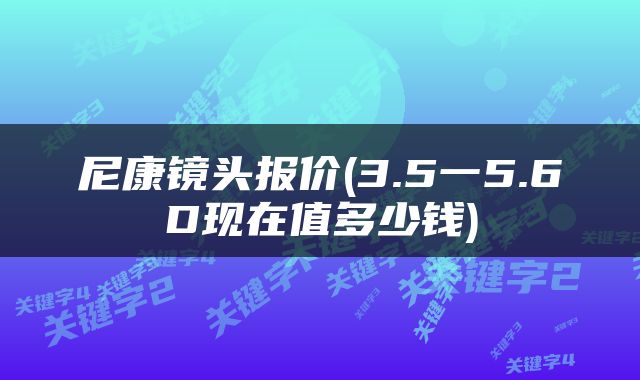 尼康镜头报价(3.5一5.6D现在值多少钱)