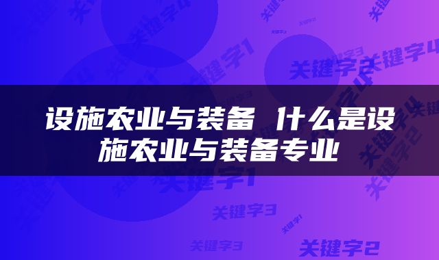 设施农业与装备 什么是设施农业与装备专业