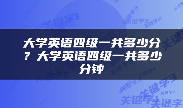 大学英语四级一共多少分？大学英语四级一共多少分钟
