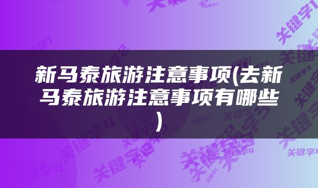 新马泰旅游注意事项(去新马泰旅游注意事项有哪些)