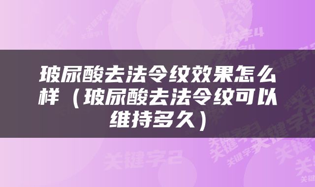 玻尿酸去法令纹效果怎么样（玻尿酸去法令纹可以维持多久）