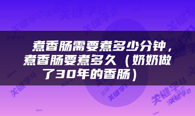  煮香肠需要煮多少分钟，煮香肠要煮多久（奶奶做了30年的香肠） 