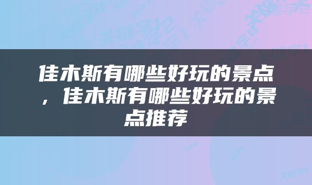 佳木斯有哪些好玩的景点，佳木斯有哪些好玩的景点推荐