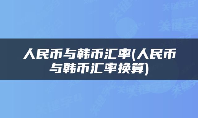 人民币与韩币汇率(人民币与韩币汇率换算)
