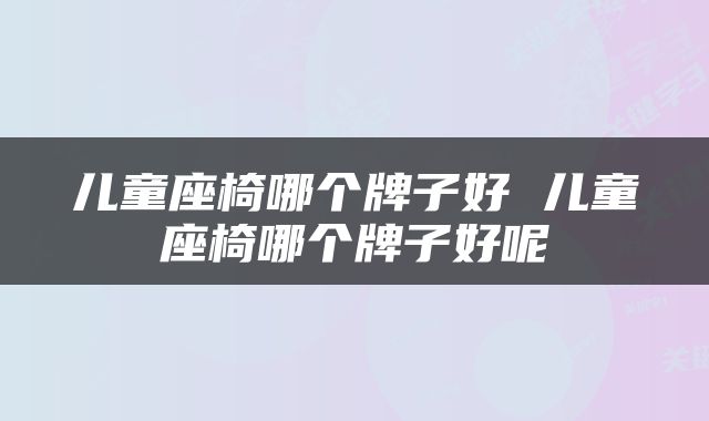 儿童座椅哪个牌子好 儿童座椅哪个牌子好呢