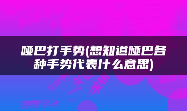 哑巴打手势(想知道哑巴各种手势代表什么意思)