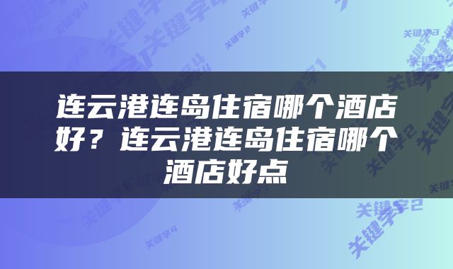连云港连岛住宿哪个酒店好？连云港连岛住宿哪个酒店好点