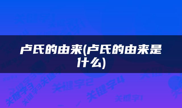 卢氏的由来(卢氏的由来是什么)