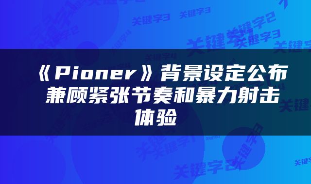 《Pioner》背景设定公布 兼顾紧张节奏和暴力射击体验