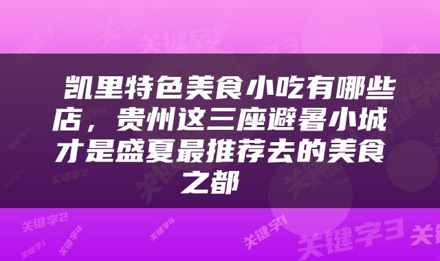  凯里特色美食小吃有哪些店，贵州这三座避暑小城才是盛夏最推荐去的美食之都 