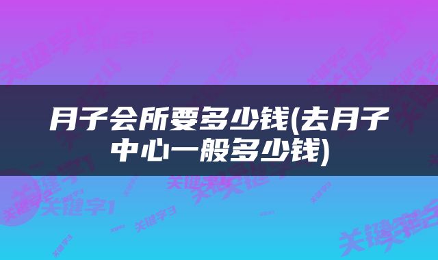 月子会所要多少钱(去月子中心一般多少钱)