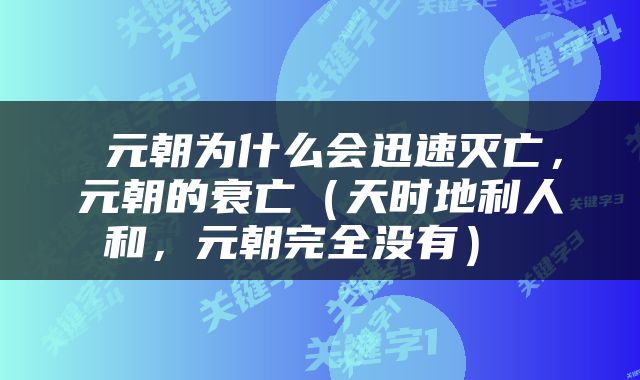  元朝为什么会迅速灭亡，元朝的衰亡（天时地利人和，元朝完全没有） 