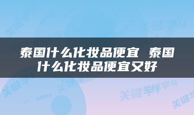 泰国什么化妆品便宜 泰国什么化妆品便宜又好